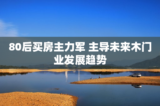 80后买房主力军 主导未来木门业发展趋势