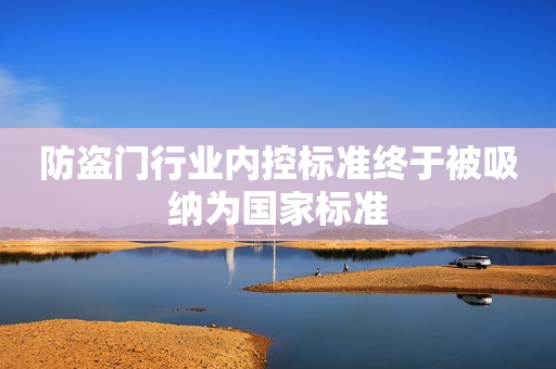 防盗门行业内控标准终于被吸纳为国家标准