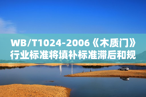 WB/T1024-2006《木质门》行业标准将填补标准滞后和规范空缺