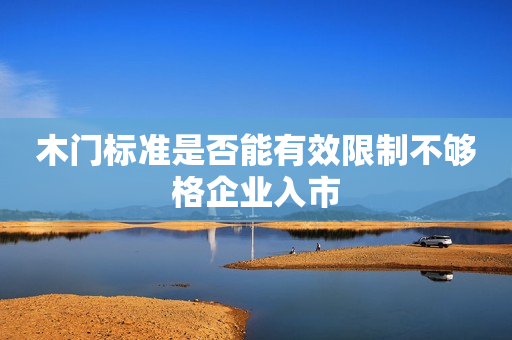 木门标准是否能有效限制不够格企业入市