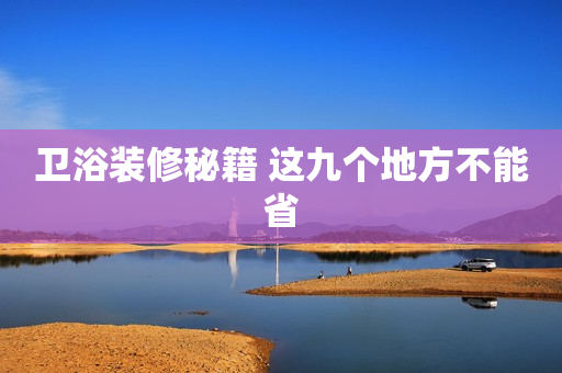 卫浴装修秘籍 这九个地方不能省