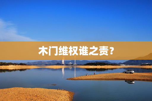 木门维权谁之责？