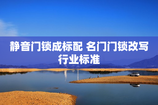 静音门锁成标配 名门门锁改写行业标准