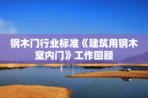 钢木门行业标准《建筑用钢木室内门》工作回顾