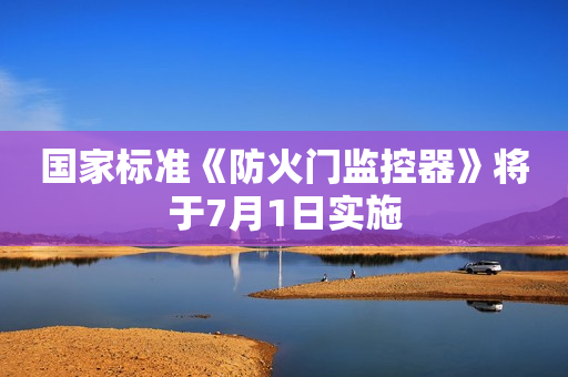 国家标准《防火门监控器》将于7月1日实施
