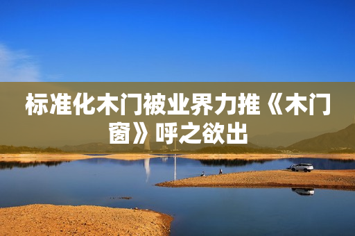 标准化木门被业界力推《木门窗》呼之欲出