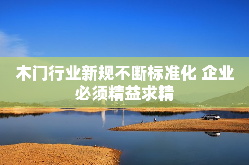 木门行业新规不断标准化 企业必须精益求精