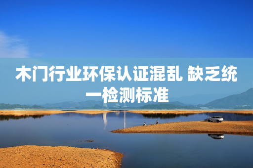 木门行业环保认证混乱 缺乏统一检测标准