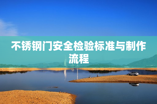 不锈钢门安全检验标准与制作流程