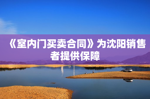 《室内门买卖合同》为沈阳销售者提供保障