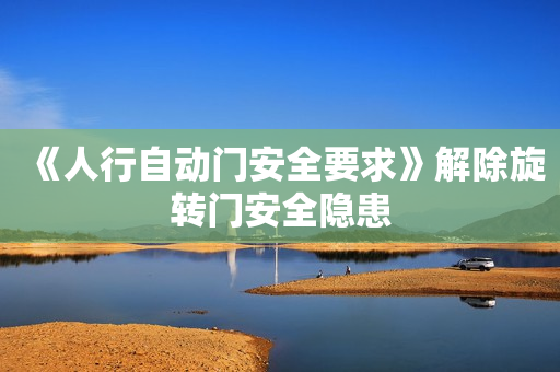 《人行自动门安全要求》解除旋转门安全隐患