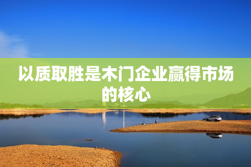 以质取胜是木门企业赢得市场的核心