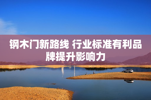钢木门新路线 行业标准有利品牌提升影响力