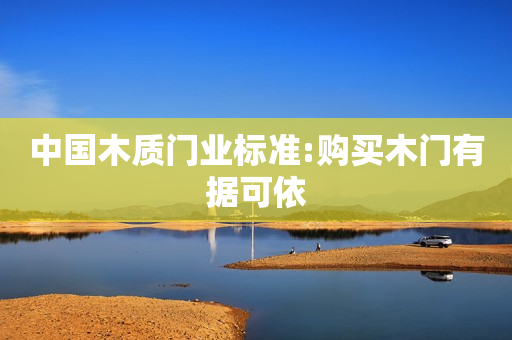 中国木质门业标准:购买木门有据可依