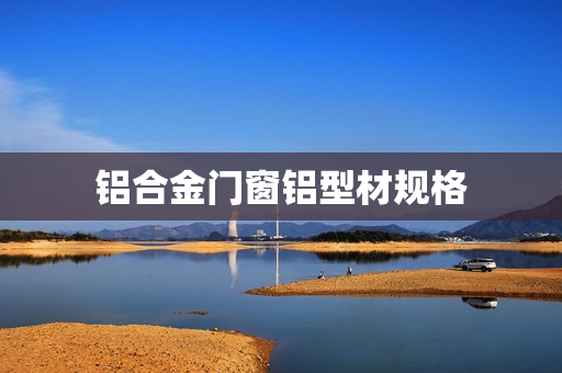 铝合金门窗铝型材规格