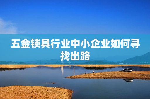 五金锁具行业中小企业如何寻找出路