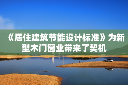 《居住建筑节能设计标准》为新型木门窗业带来了契机