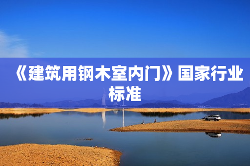 《建筑用钢木室内门》国家行业标准