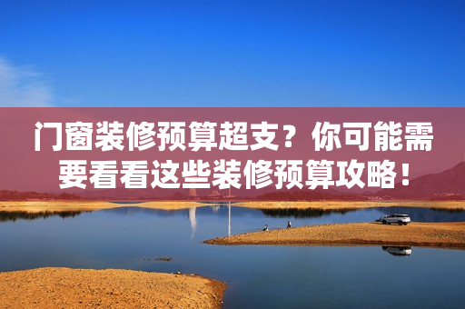 门窗装修预算超支？你可能需要看看这些装修预算攻略！