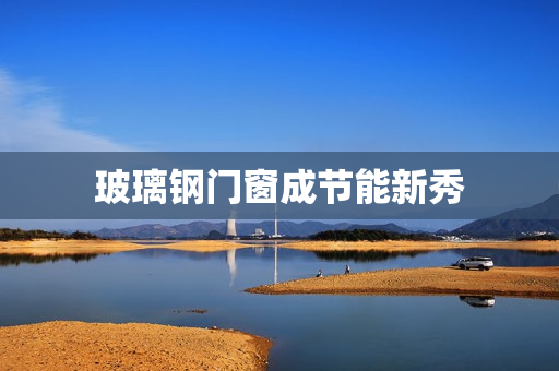 玻璃钢门窗成节能新秀