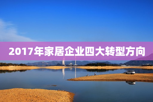 2017年家居企业四大转型方向