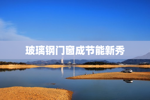 玻璃钢门窗成节能新秀