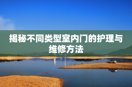 揭秘不同类型室内门的护理与维修方法