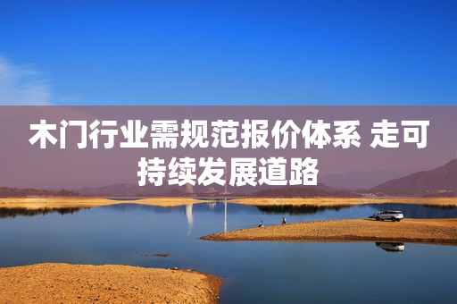 木门行业需规范报价体系 走可持续发展道路