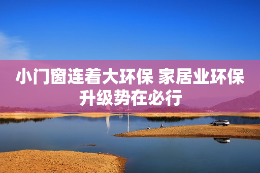 小门窗连着大环保 家居业环保升级势在必行