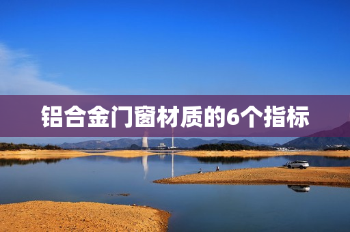 铝合金门窗材质的6个指标