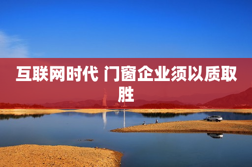 互联网时代 门窗企业须以质取胜