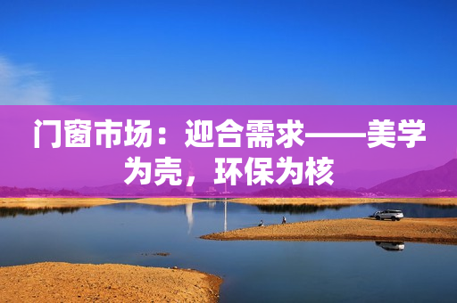 门窗市场：迎合需求——美学为壳，环保为核