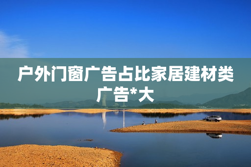 户外门窗广告占比家居建材类广告*大