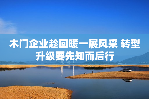 木门企业趁回暖一展风采 转型升级要先知而后行