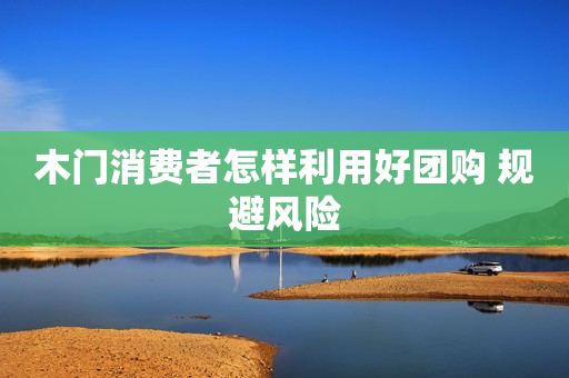 木门消费者怎样利用好团购 规避风险