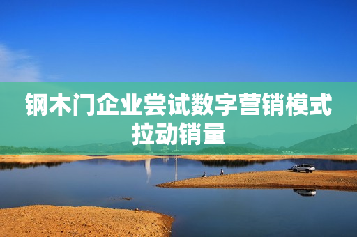 钢木门企业尝试数字营销模式拉动销量
