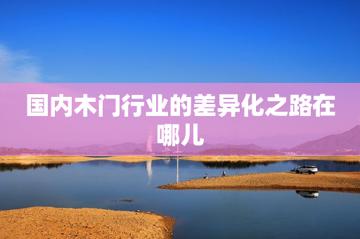 国内木门行业的差异化之路在哪儿