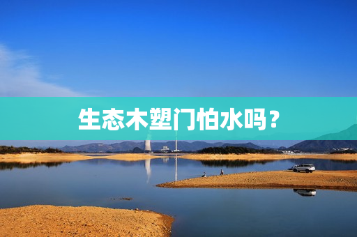 生态木塑门怕水吗？