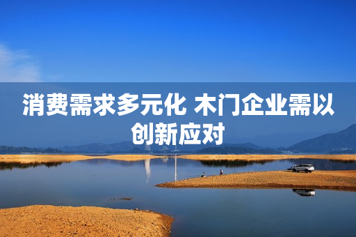 消费需求多元化 木门企业需以创新应对