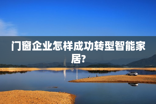 门窗企业怎样成功转型智能家居?