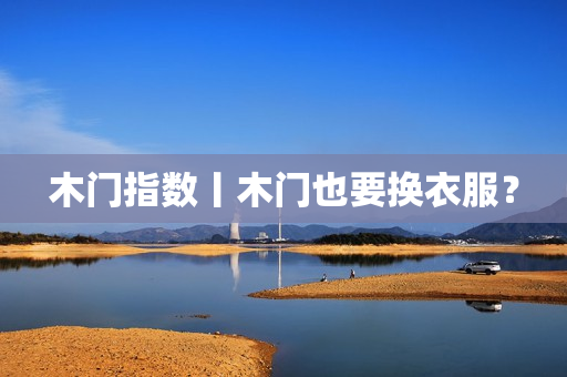 木门指数丨木门也要换衣服？