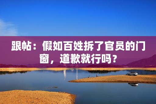 跟帖：假如百姓拆了官员的门窗，道歉就行吗？
