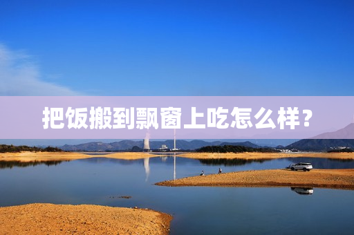 把饭搬到飘窗上吃怎么样？