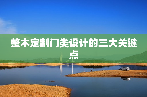 整木定制门类设计的三大关键点