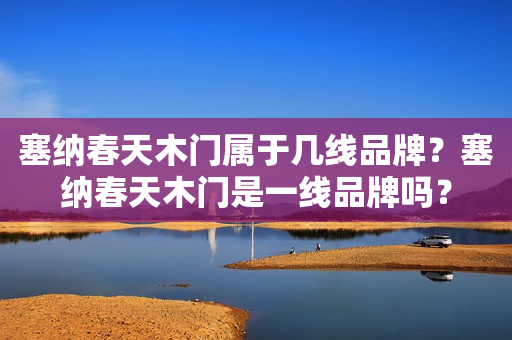 塞纳春天木门属于几线品牌？塞纳春天木门是一线品牌吗？