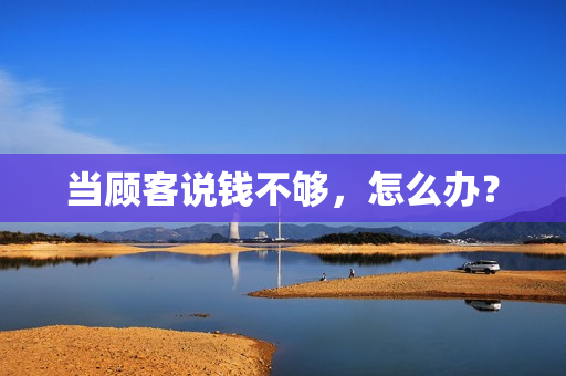 当顾客说钱不够，怎么办？