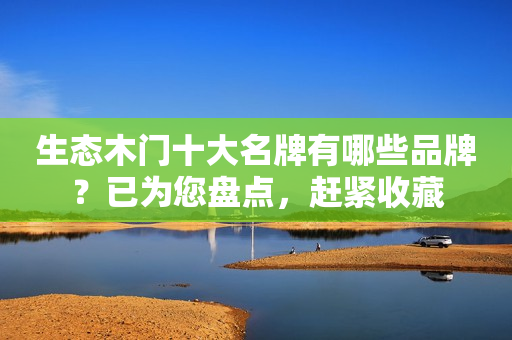 生态木门十大名牌有哪些品牌？已为您盘点，赶紧收藏