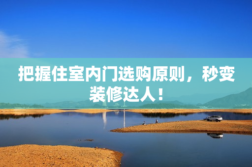把握住室内门选购原则，秒变装修达人！