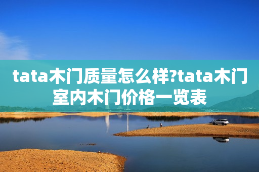 tata木门质量怎么样?tata木门室内木门价格一览表