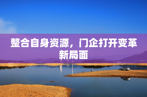 整合自身资源，门企打开变革新局面